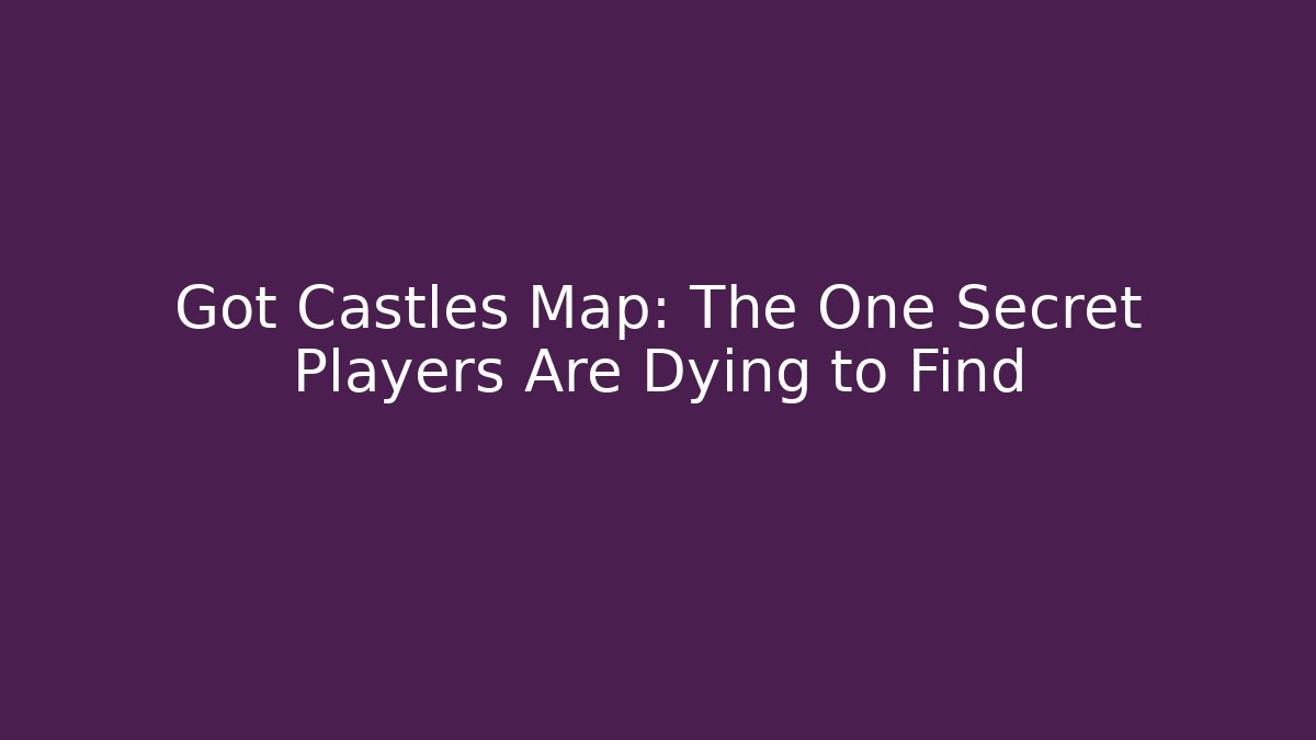 Got Castles Map: The One Secret Players Are Dying to Find