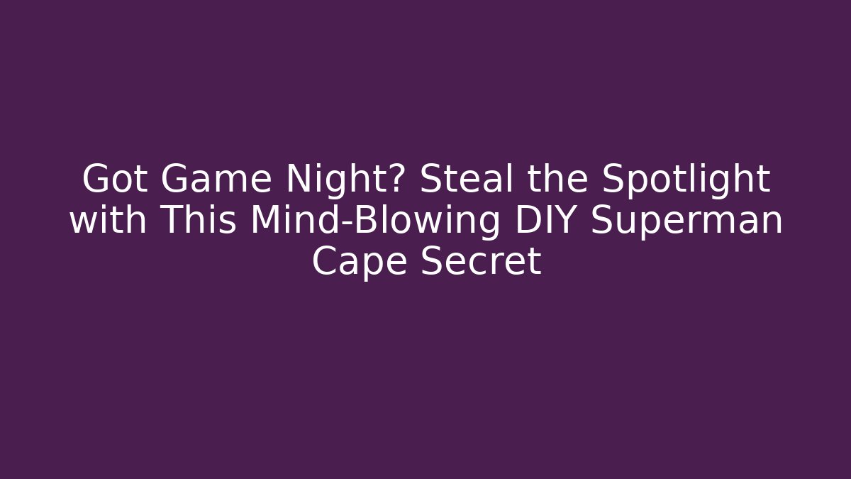 Got Game Night? Steal the Spotlight with This Mind-Blowing DIY Superman Cape Secret