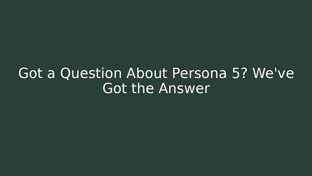 Got a Question About Persona 5? We've Got the Answer