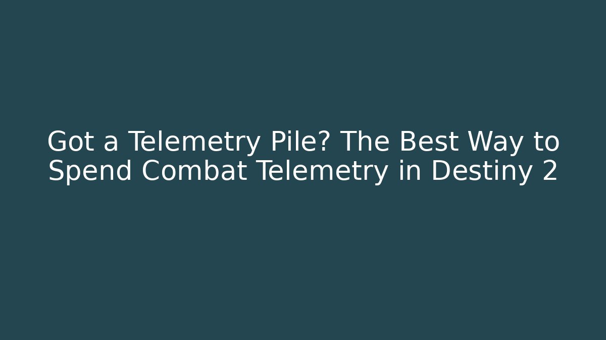 Got a Telemetry Pile? The Best Way to Spend Combat Telemetry in Destiny 2