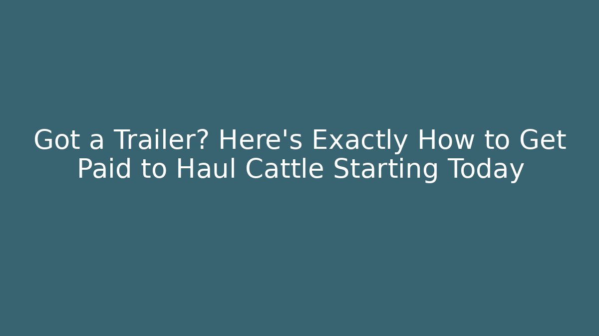 Got a Trailer? Here’s Exactly How to Get Paid to Haul Cattle Starting Today