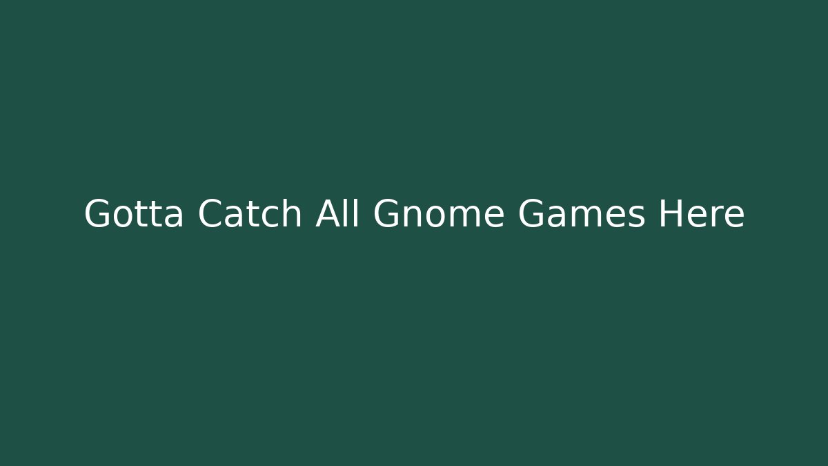 Gotta Catch All Gnome Games Here