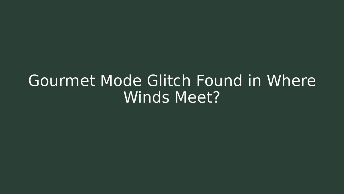 Gourmet Mode Glitch Found in Where Winds Meet?