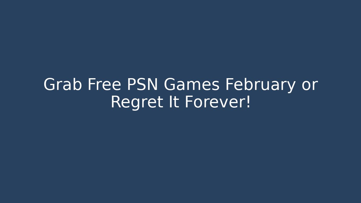 Grab Free PSN Games February or Regret It Forever!