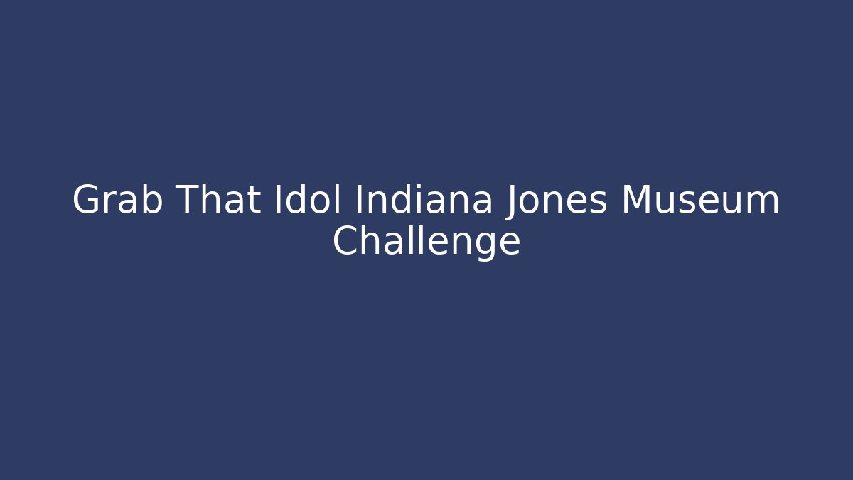 Grab That Idol Indiana Jones Museum Challenge