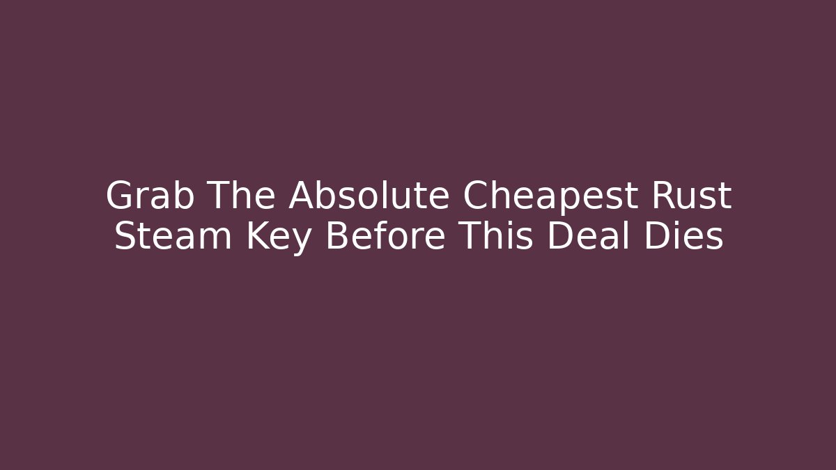 Grab The Absolute Cheapest Rust Steam Key Before This Deal Dies