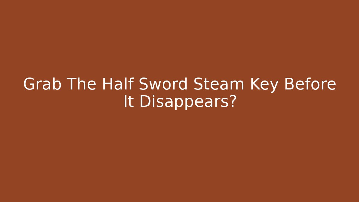 Grab The Half Sword Steam Key Before It Disappears?