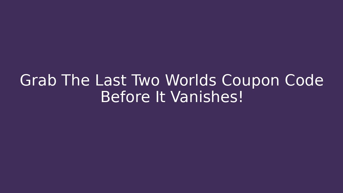 Grab The Last Two Worlds Coupon Code Before It Vanishes!