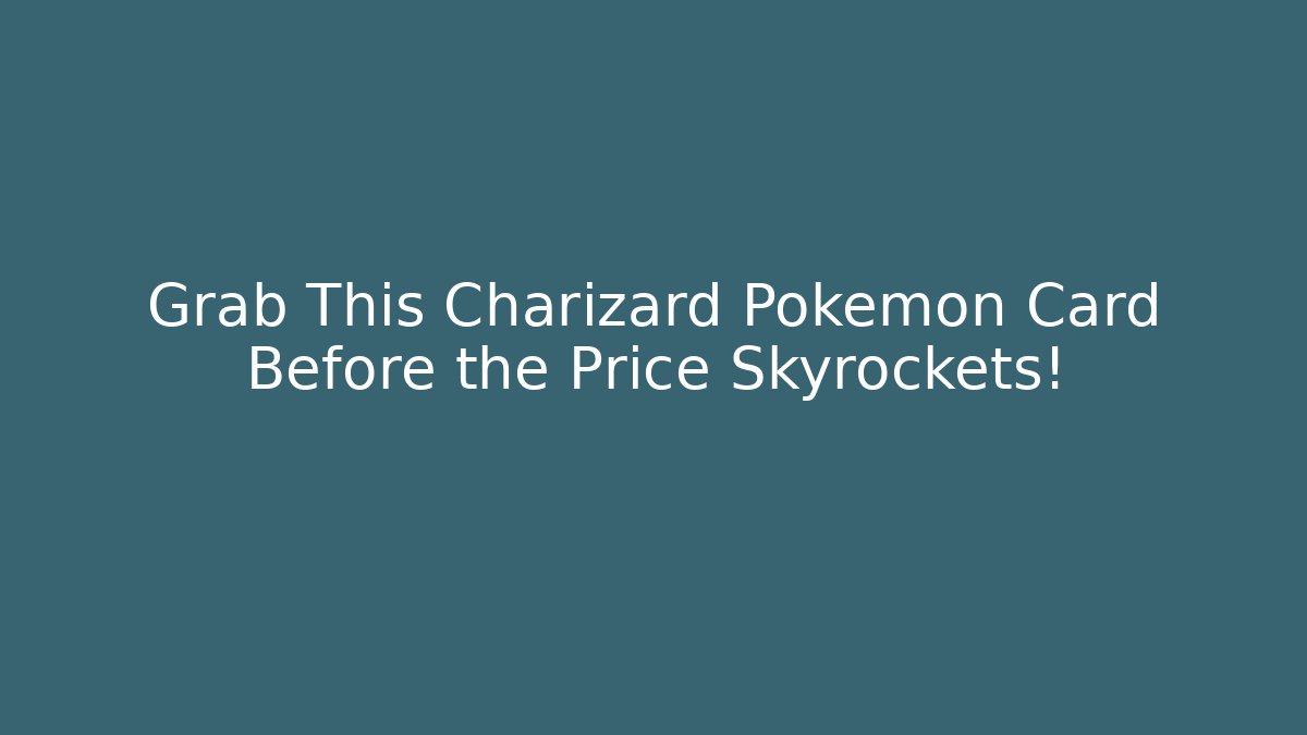 Grab This Charizard Pokémon Card Before the Price Skyrockets!