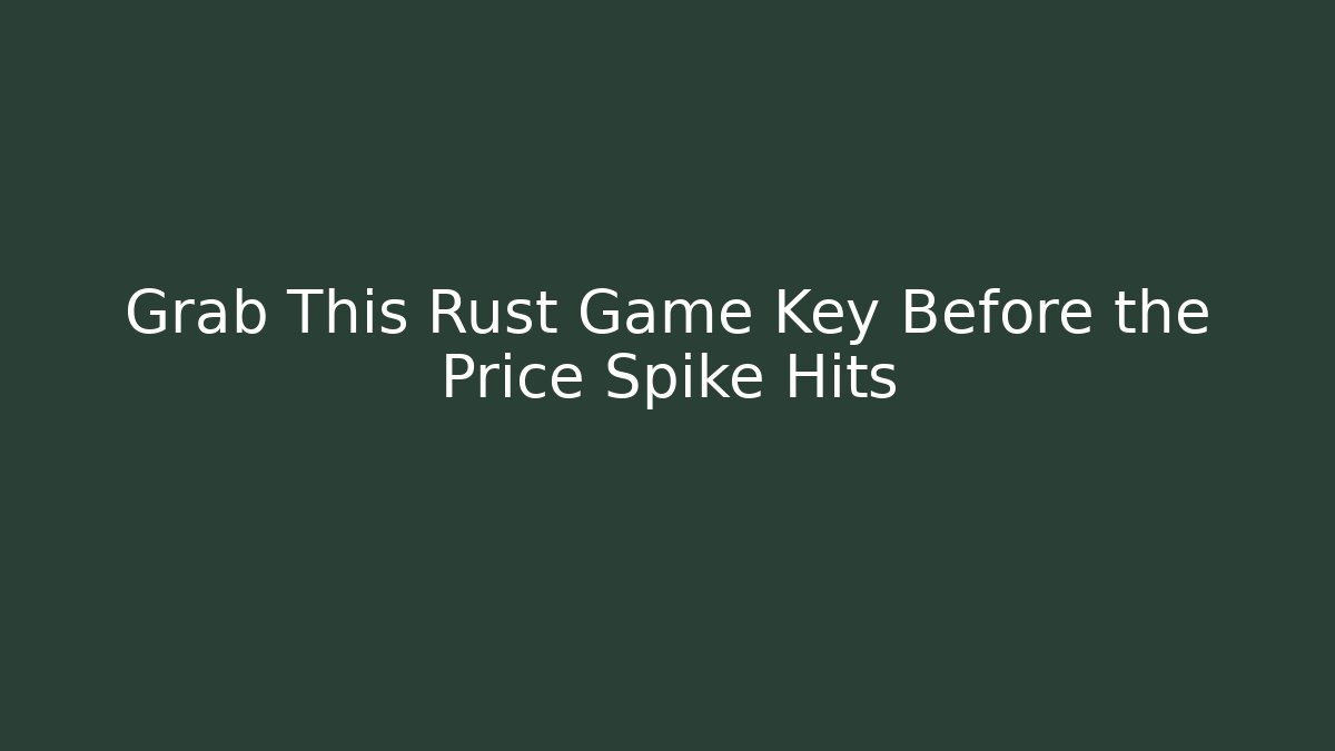 Grab This Rust Game Key Before the Price Spike Hits