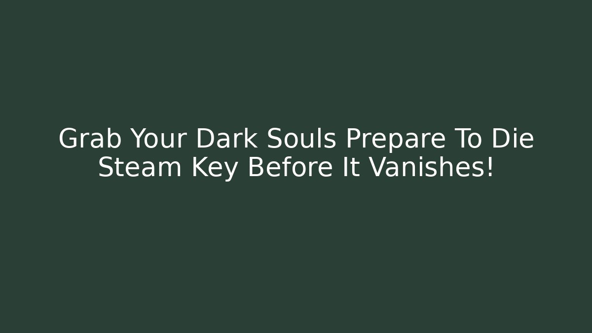 Grab Your Dark Souls Prepare To Die Steam Key Before It Vanishes!