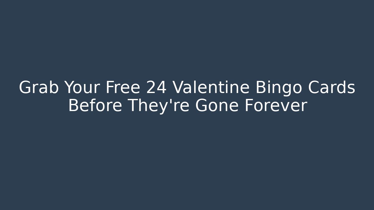 Grab Your Free 24 Valentine Bingo Cards Before They're Gone Forever
