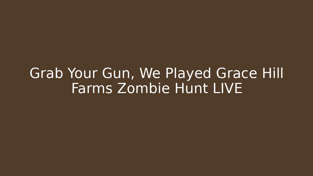 Grab Your Gun, We Played Grace Hill Farms Zombie Hunt LIVE