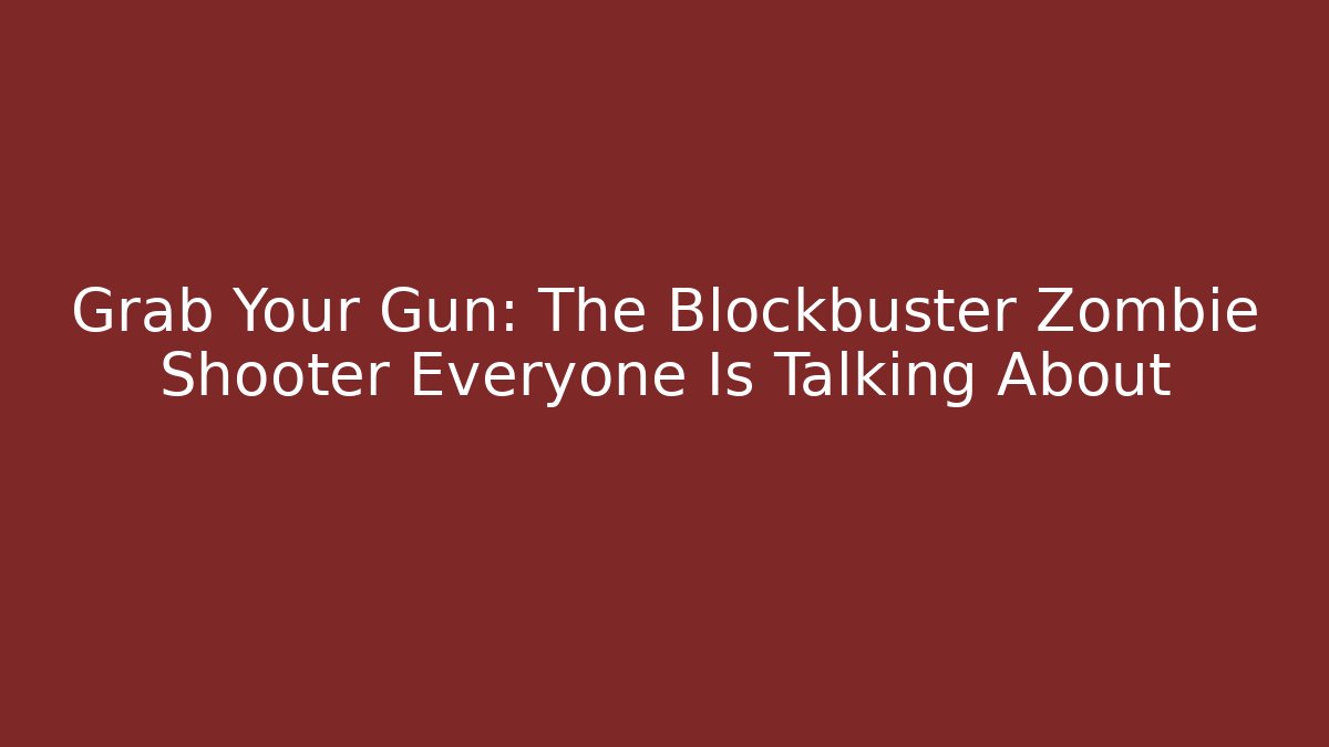 Grab Your Gun: The Blockbuster Zombie Shooter Everyone Is Talking About