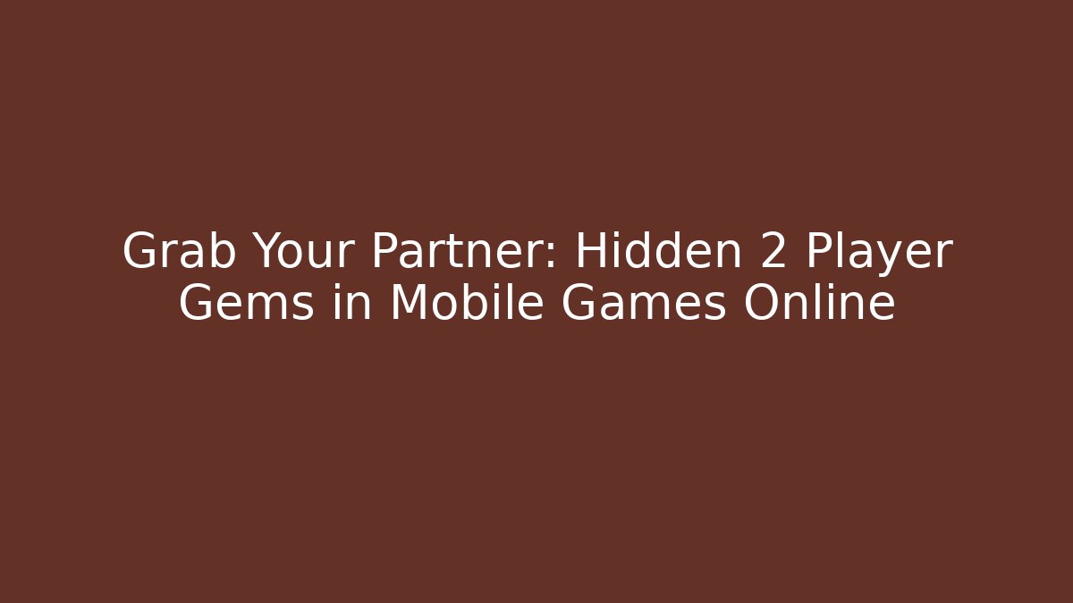 Grab Your Partner: Hidden 2 Player Gems in Mobile Games Online