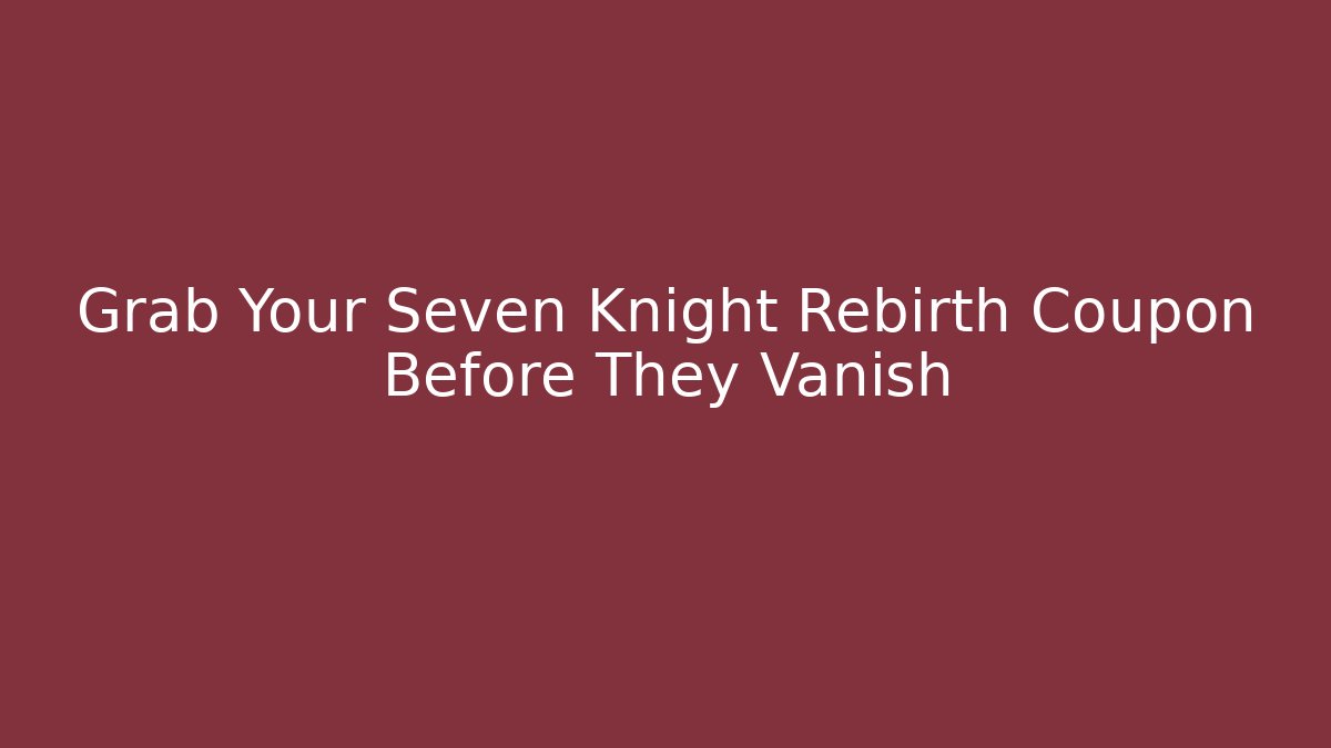Grab Your Seven Knight Rebirth Coupon Before They Vanish