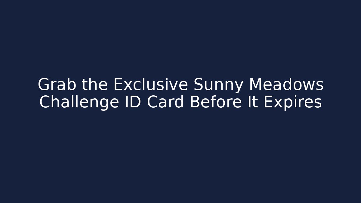 Grab the Exclusive Sunny Meadows Challenge ID Card Before It Expires