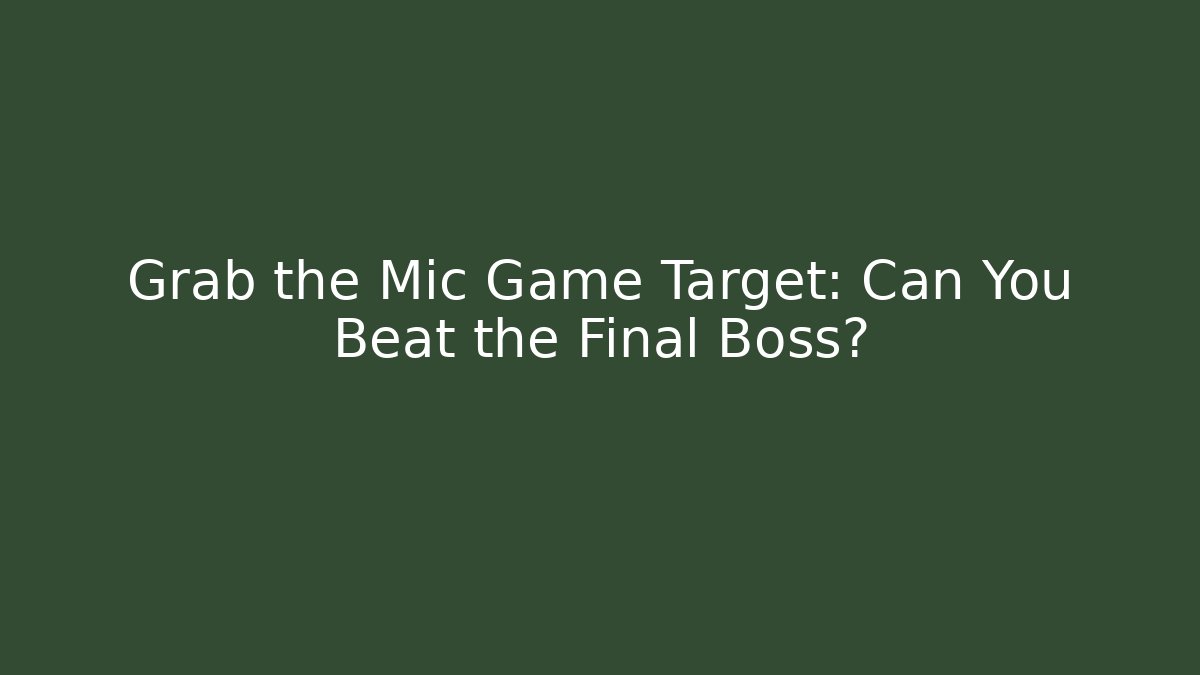 Grab the Mic Game Target: Can You Beat the Final Boss?