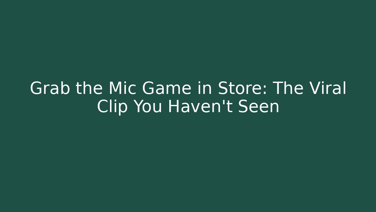 Grab the Mic Game in Store: The Viral Clip You Haven't Seen