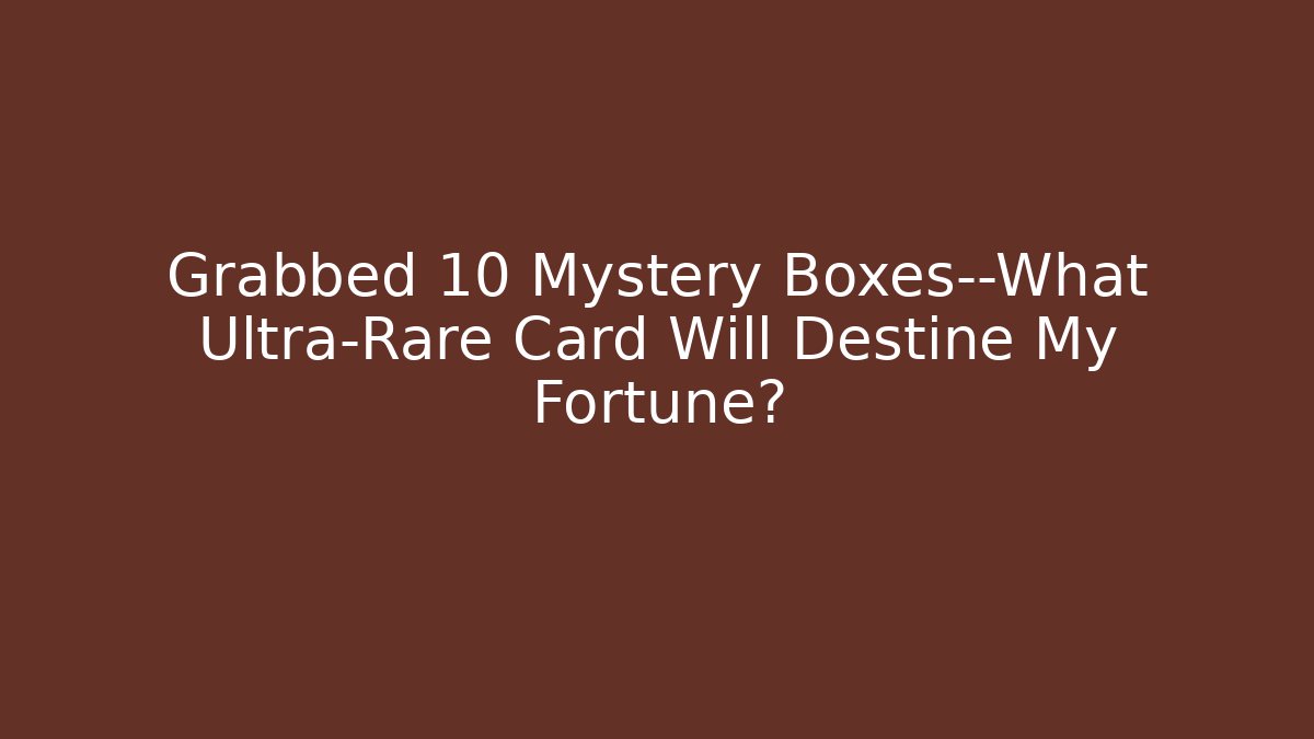 Grabbed 10 Mystery Boxes—What Ultra-Rare Card Will Destine My Fortune?