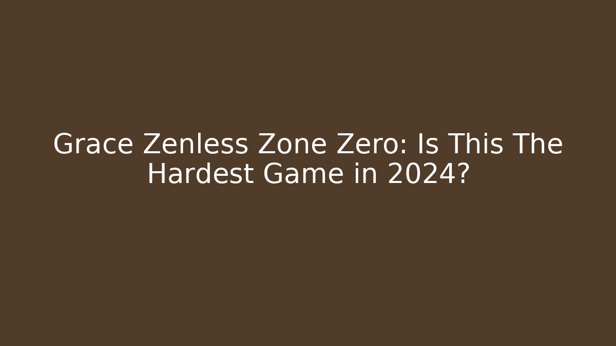Grace Zenless Zone Zero: Is This The Hardest Game in 2024?
