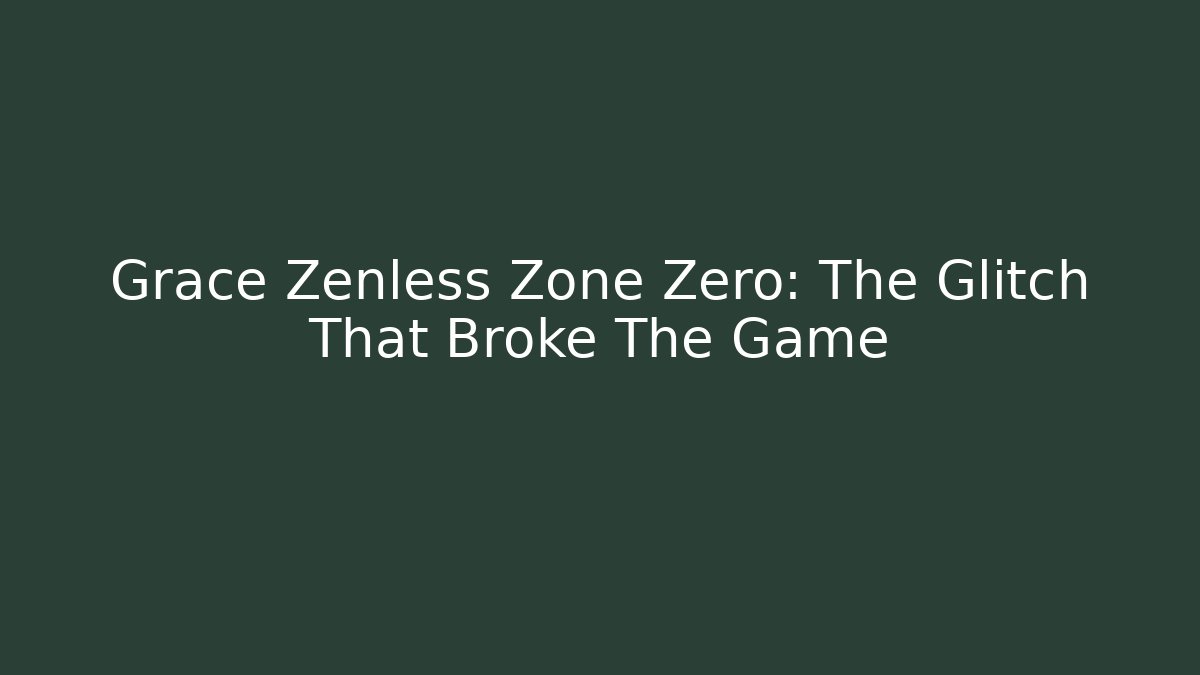 Grace Zenless Zone Zero: The Glitch That Broke The Game