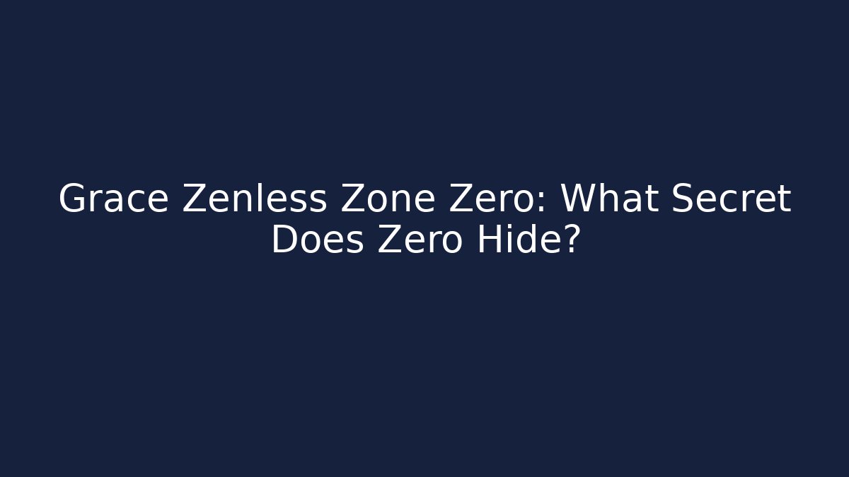 Grace Zenless Zone Zero: What Secret Does Zero Hide?