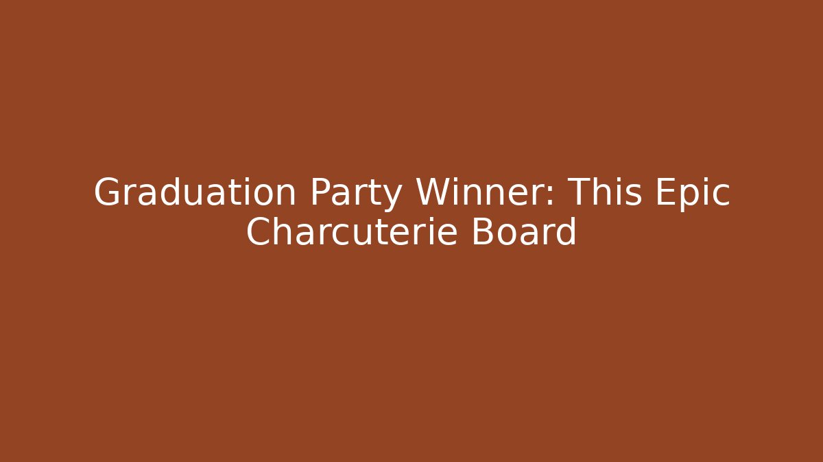 Graduation Party Winner: This Epic Charcuterie Board
