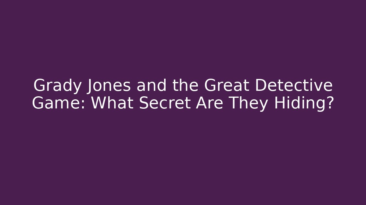 Grady Jones and the Great Detective Game: What Secret Are They Hiding?