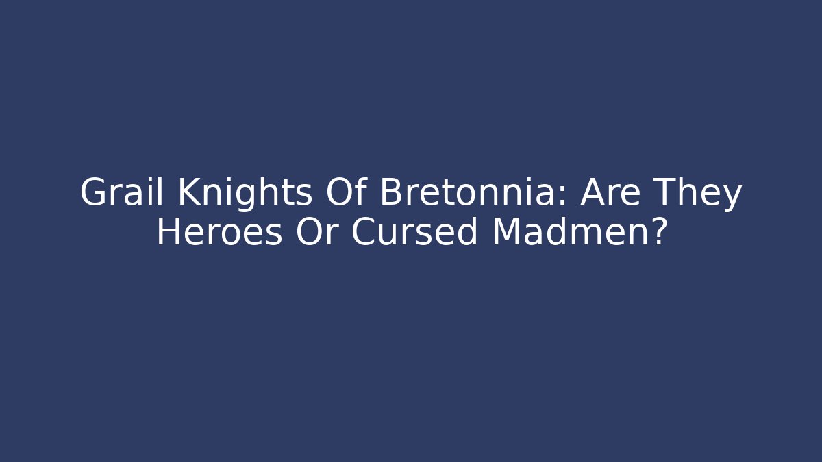 Grail Knights Of Bretonnia: Are They Heroes Or Cursed Madmen?