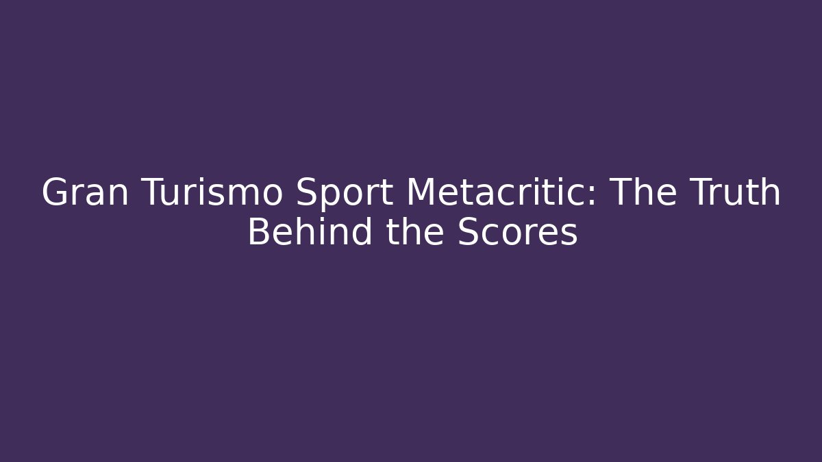 Gran Turismo Sport Metacritic: The Truth Behind the Scores