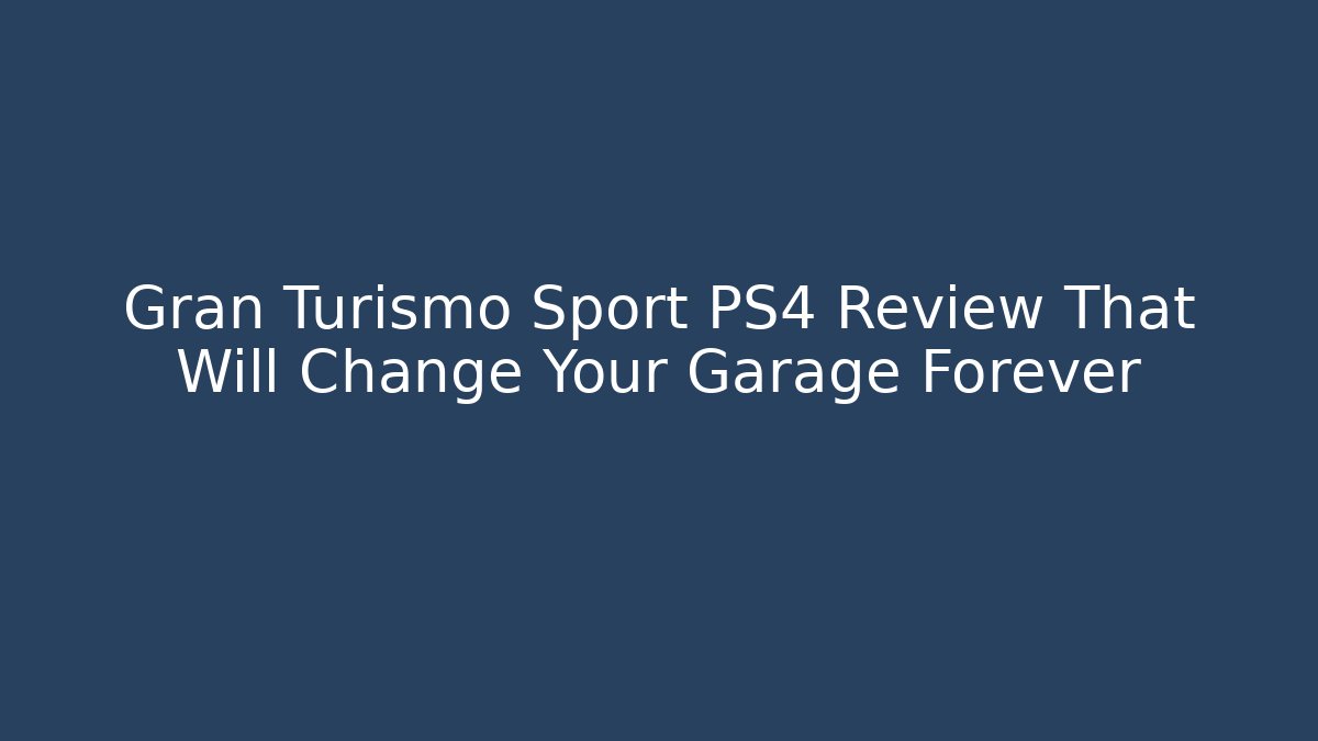Gran Turismo Sport PS4 Review That Will Change Your Garage Forever