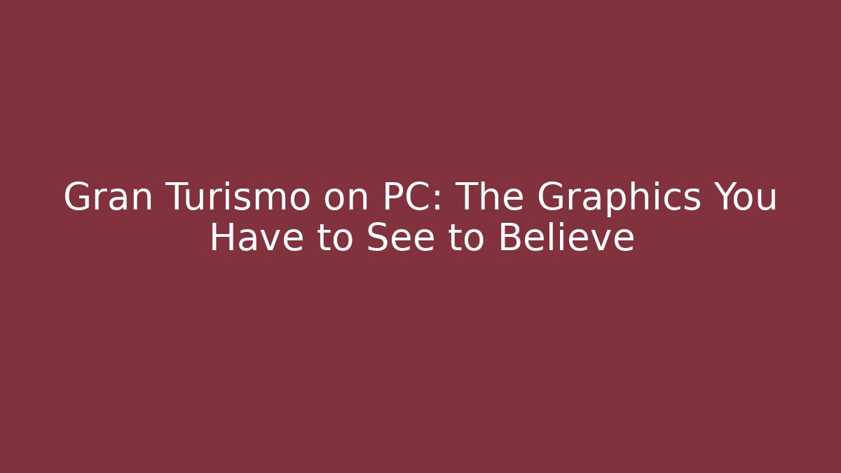 Gran Turismo on PC: The Graphics You Have to See to Believe - Vintage E-Juice