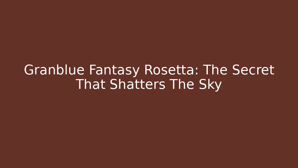 Granblue Fantasy Rosetta: The Secret That Shatters The Sky