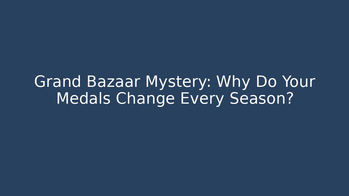 Grand Bazaar Mystery: Why Do Your Medals Change Every Season?