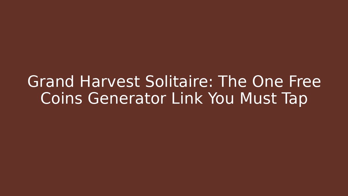 Grand Harvest Solitaire: The One Free Coins Generator Link You Must Tap