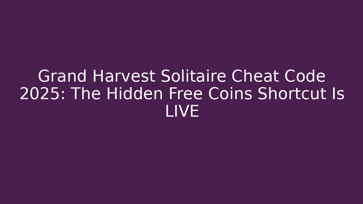 Grand Harvest Solitaire Cheat Code 2025: The Hidden Free Coins Shortcut Is LIVE