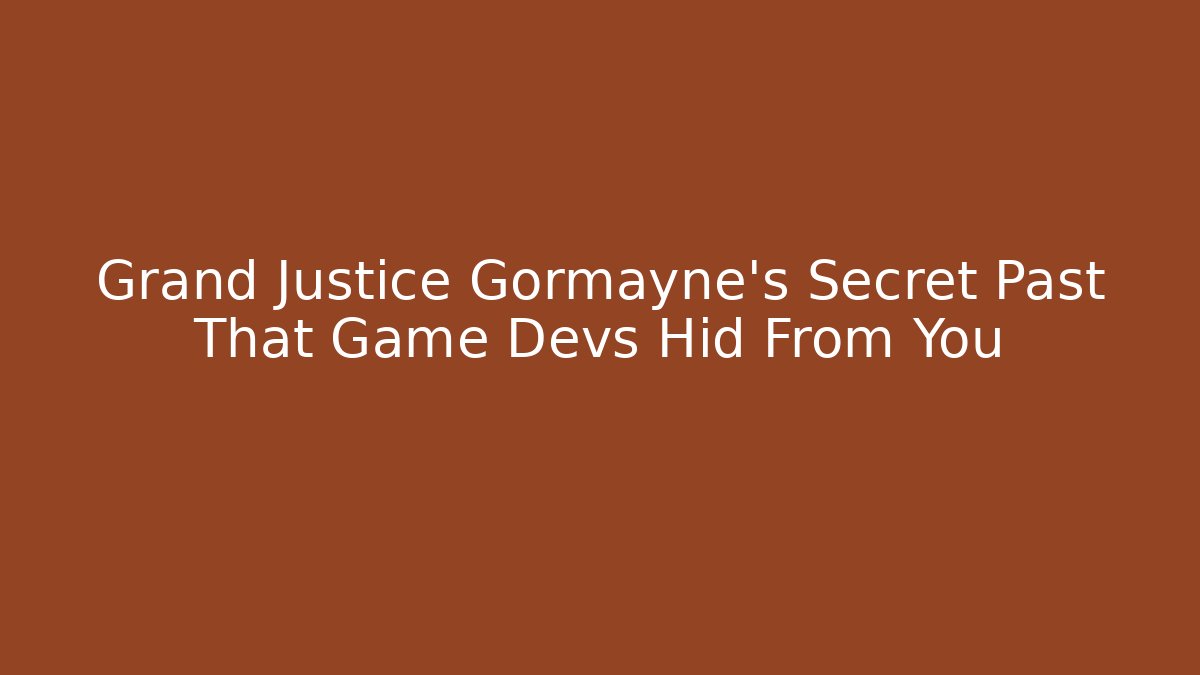 Grand Justice Gormayne's Secret Past That Game Devs Hid From You