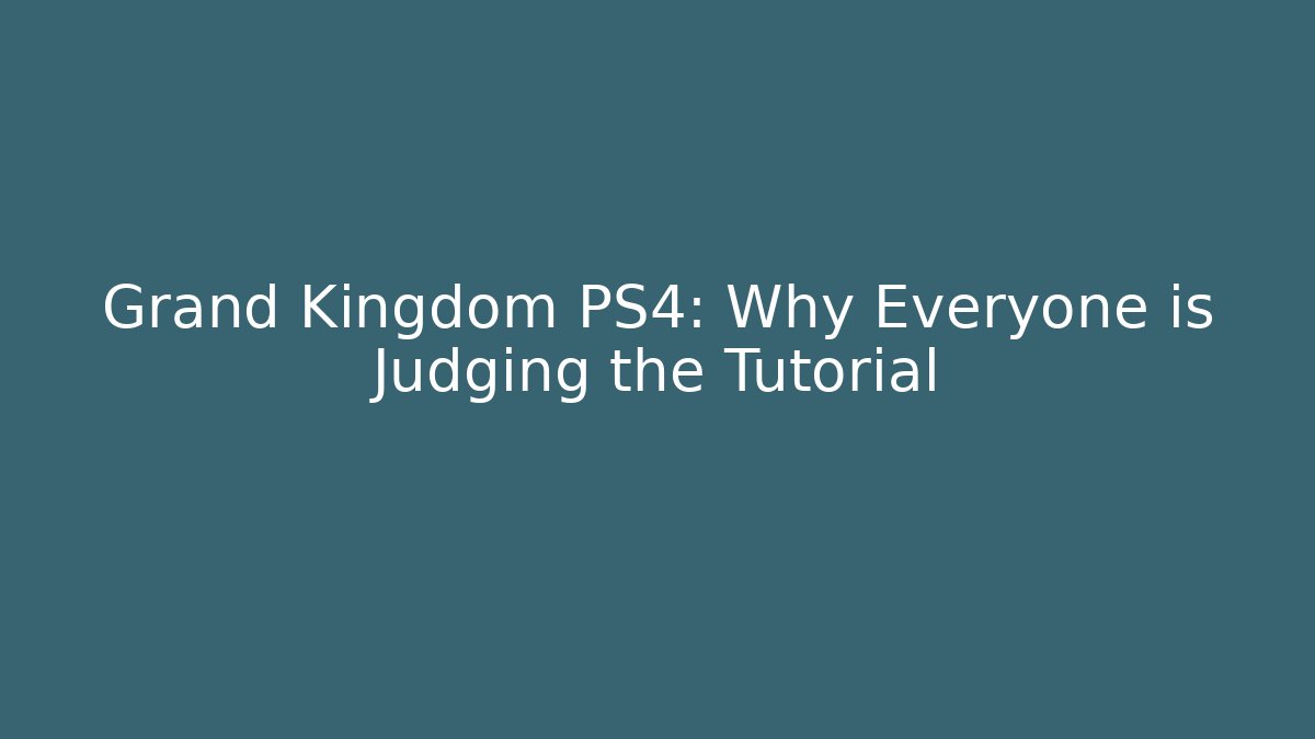 Grand Kingdom PS4: Why Everyone is Judging the Tutorial - Vintage E-Juice