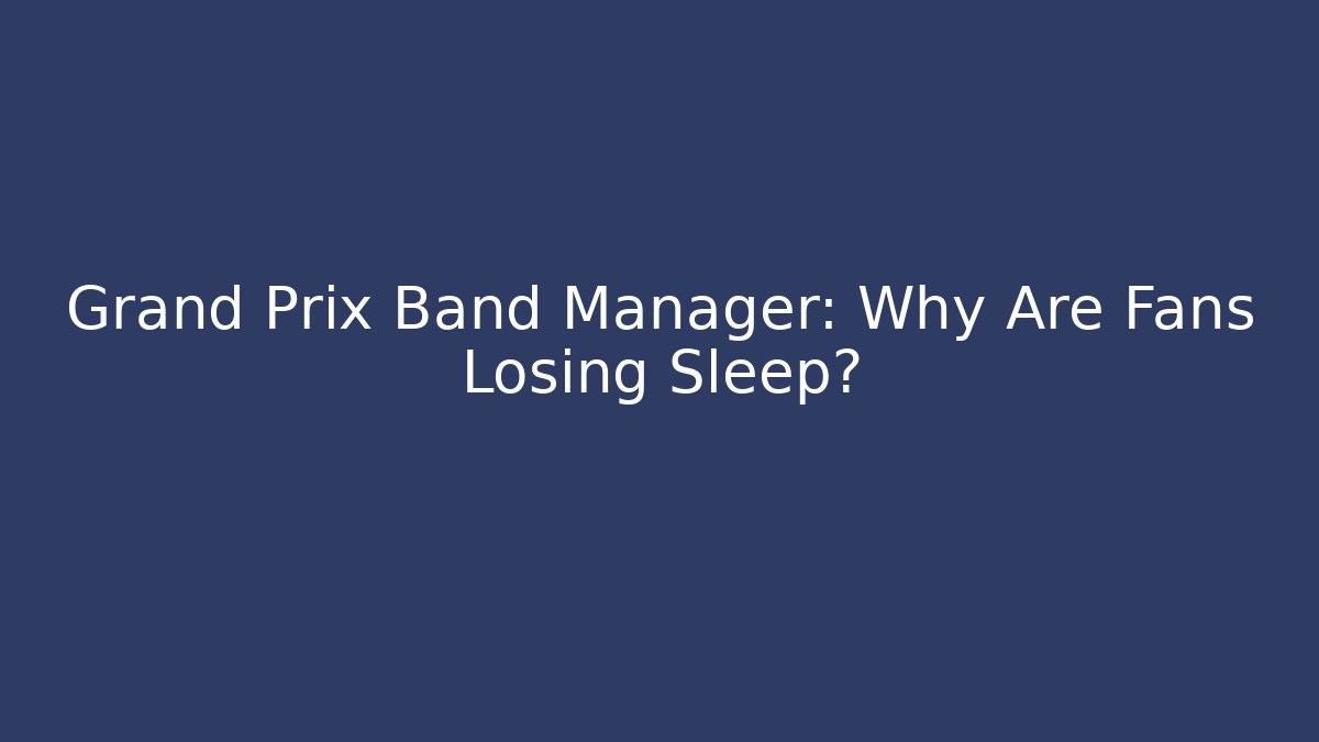Grand Prix Band Manager: Why Are Fans Losing Sleep?