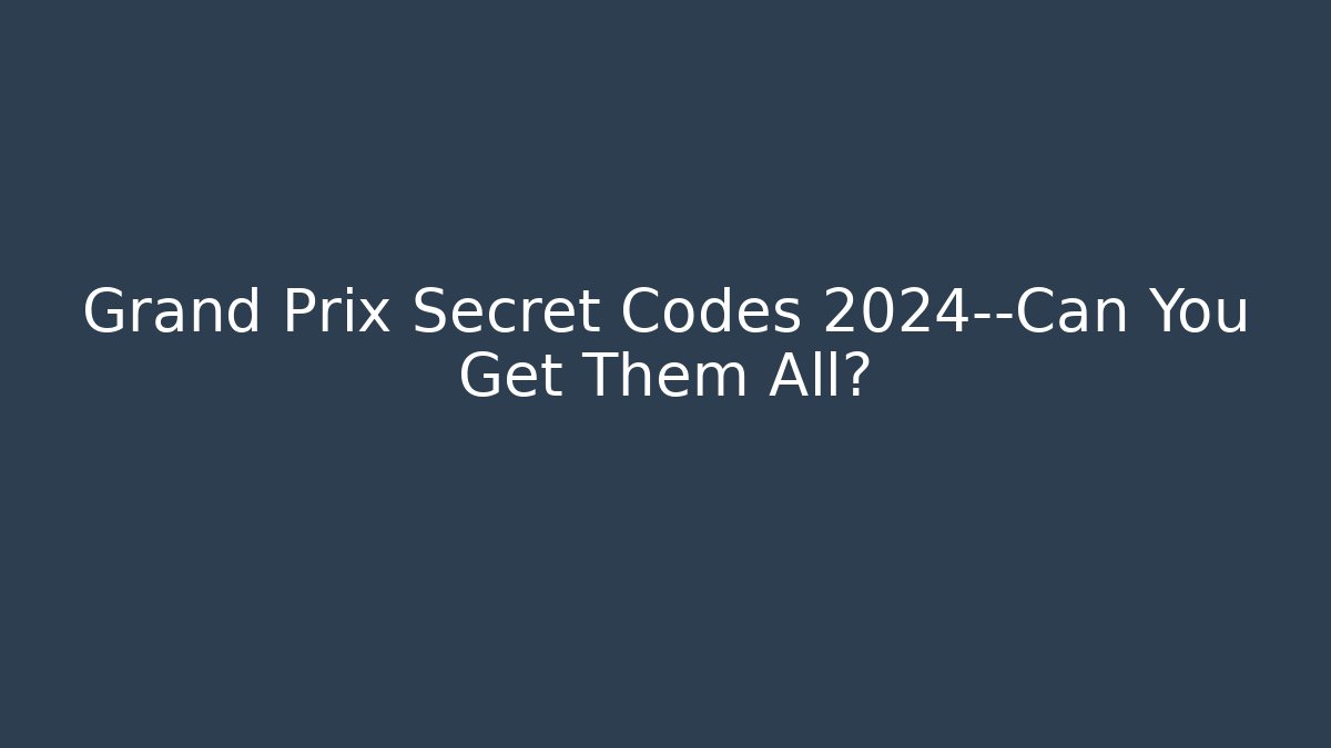 Grand Prix Secret Codes 2024—Can You Get Them All?