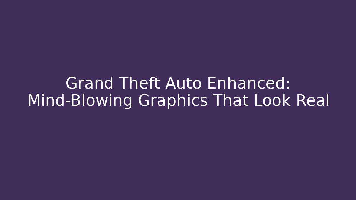 Grand Theft Auto Enhanced: Mind-Blowing Graphics That Look Real