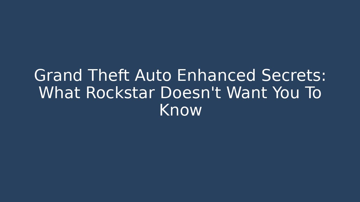 Grand Theft Auto Enhanced Secrets: What Rockstar Doesn't Want You To Know