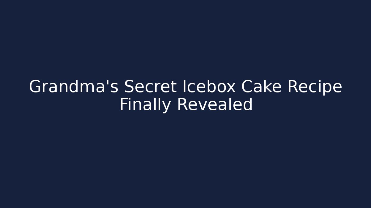 Grandma's Secret Icebox Cake Recipe Finally Revealed