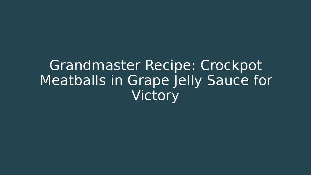 Grandmaster Recipe: Crockpot Meatballs in Grape Jelly Sauce for Victory