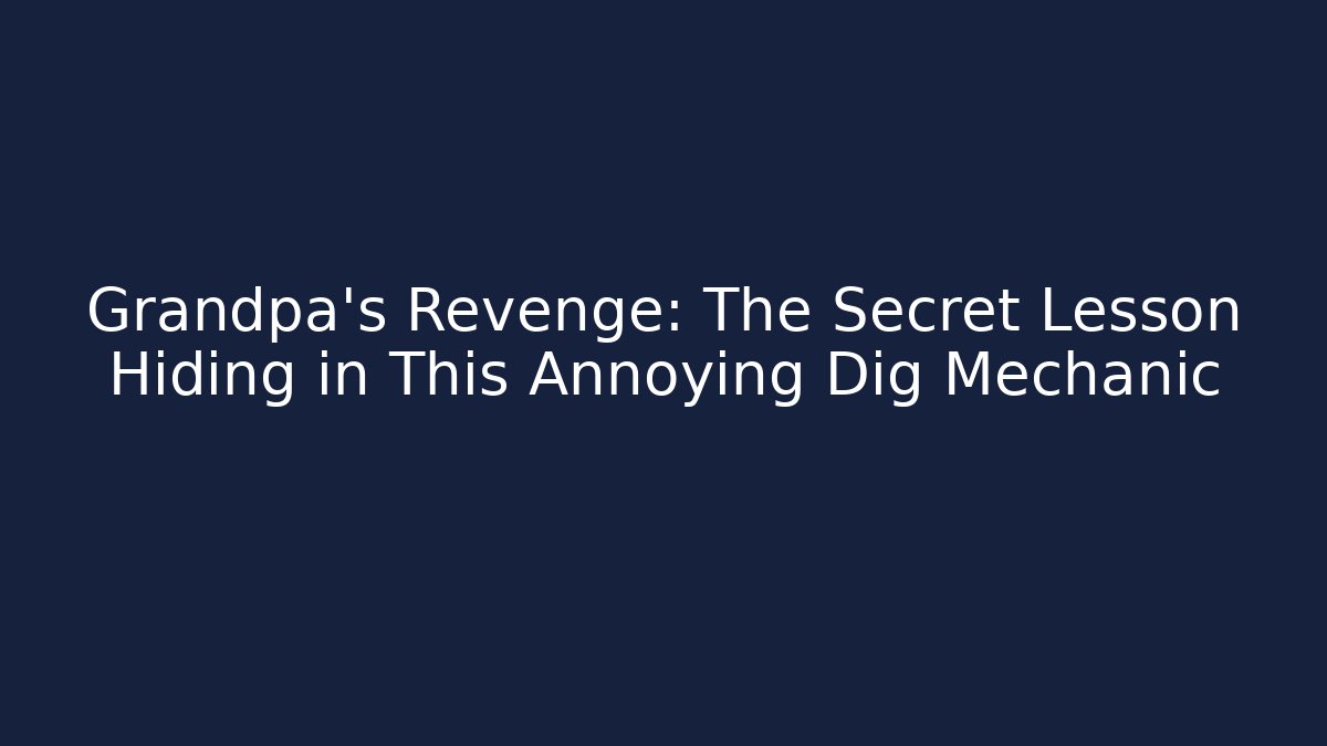 Grandpa’s Revenge: The Secret Lesson Hiding in This Annoying Dig Mechanic