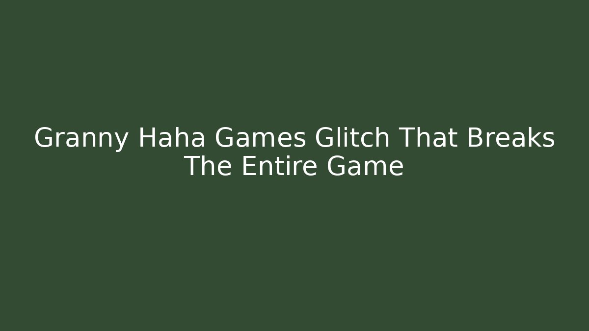 Granny Haha Games Glitch That Breaks The Entire Game