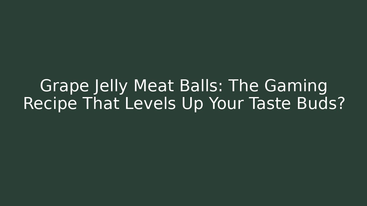 Grape Jelly Meat Balls: The Gaming Recipe That Levels Up Your Taste Buds?