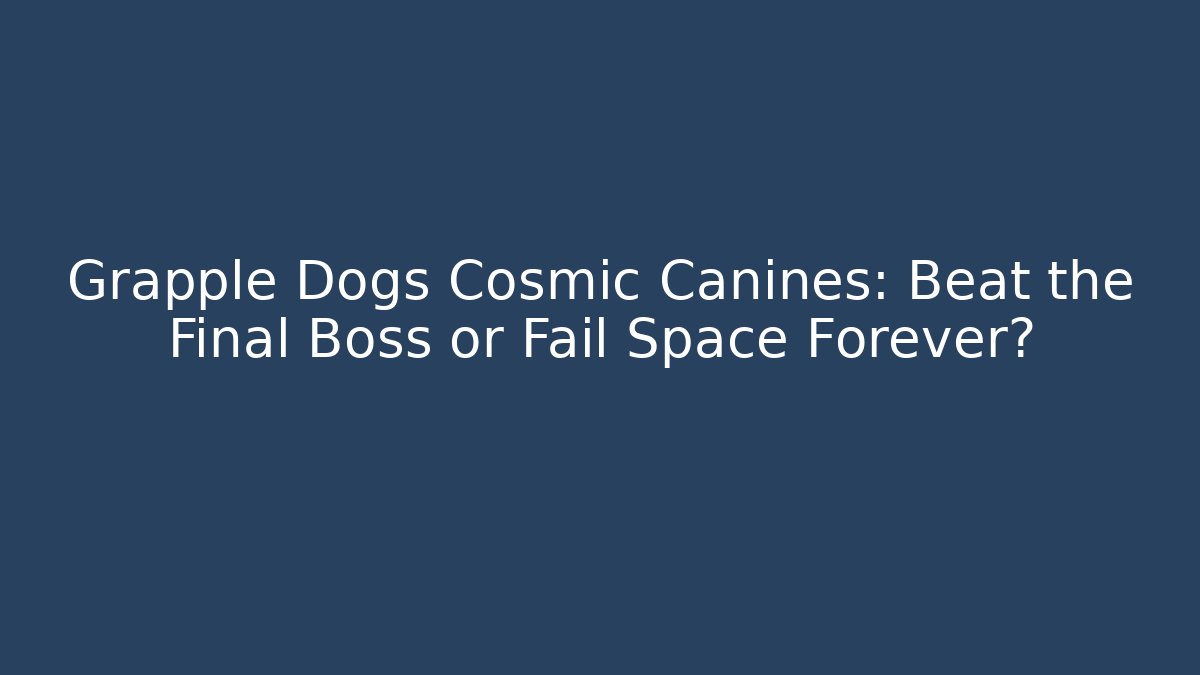 Grapple Dogs Cosmic Canines: Beat the Final Boss or Fail Space Forever?