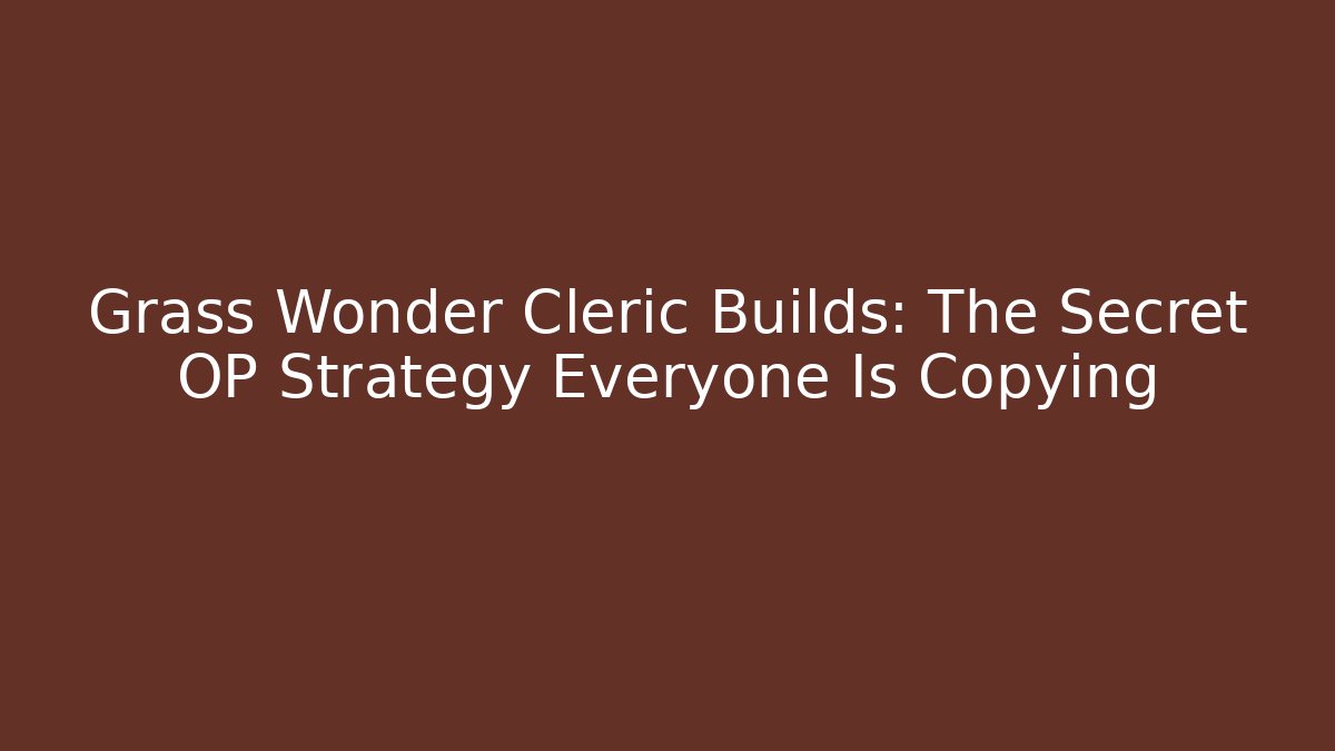 Grass Wonder Cleric Builds: The Secret OP Strategy Everyone Is Copying